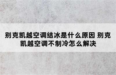 别克凯越空调结冰是什么原因 别克凯越空调不制冷怎么解决